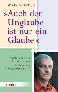 Herausgegeben von Jan-Heiner Tück — „Auch der Unglaube ist nur ein Glaube“