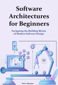 Steve Abrams — Software Architectures for Beginners: Navigating the Building Blocks of Modern Software Design