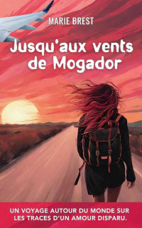 Marie Brest — Jusqu'aux vents de Mogador: Un voyage autour du monde sur les traces d'un amour disparu. (French Edition)