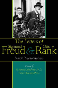 edited by E. James Lieberman, M.D. & Robert Kramer, Ph.D. translated by Gregory C. Richter — The Letters of Sigmund Freud and Otto Rank: Inside Psychoanalysis