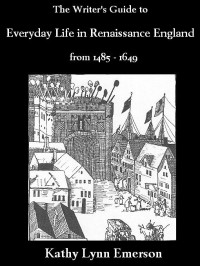 Kathy Lynn Emerson — The Writer's Guide to Everyday Life in Renaissance England from 1485-1649