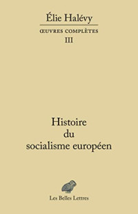 Élie Halévy, Marc Lazar, Marie Scot — Histoire du socialisme européen : romans, essais, poésie, documents (Œuvres complètes 3)