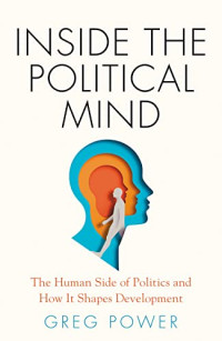 Greg Power — Inside the Political Mind : The Human Side of Politics and How It Shapes Development
