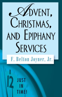 F. Belton Joyner, Jr.; — Just in Time! Advent, Christmas, and Epiphany Services