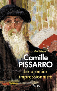 Anka Muhlstein — Camille Pissarro, le premier impressionniste