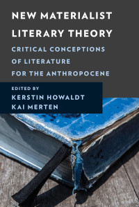 Kerstin Howaldt, Kai Merten — New Materialist Literary Theory: Critical Conceptions of Literature for the Anthropocene