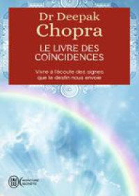 Dr Deepak Chopra — Le livre des coïncidences. Vivre à l'écoute des signes que le destin nous envoie