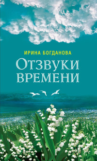 Ирина Анатольевна Богданова — Отзвуки времени