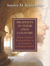 Sandra M. Schneiders — Prophets in Their Own Country: Women Religious Bearing Witness to the Gospel in a Troubled Church