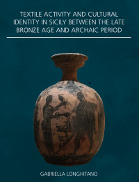 Gabriella Longhitano; — Textile Activity and Cultural Identity in Sicily Between the Late Bronze Age and Archaic Period