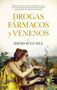 David Sucunza — Drogas, fármacos y venenos: Desde el caucho a la morfina, un fabuloso recorrido por la ciencia y la historia de las sustancias más letales y provechosas de la crónica de la humanidad