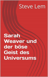 Steve Lem [Lem, Steve] — Sarah Weaver und der böse Geist des Universums (Sarah Weaver... 5) (German Edition)