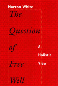 Morton Gabriel White — The Question of Free Will: A Holistic View