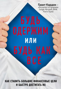 Грант Кардон — Будь одержим или будь как все. Как ставить большие финансовые цели и быстро достигать их