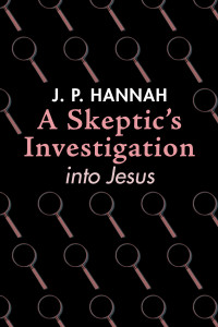 J. P. Hannah; — A Skeptic's Investigation Into Jesus