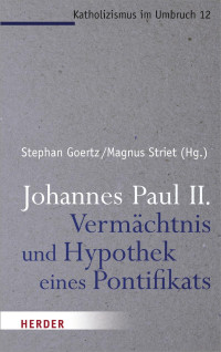 Stephan Goertz / Magnus Striet (Hg.) — Johannes Paul II. – Vermächtnis und Hypothek eines Pontifikats