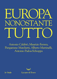 Antonio Calabrò & Maurizio Ferrera & Piergaetano Marchetti & Alberto Martinelli & Antonio Padoa-Schioppa — Europa nonostante tutto (Italian Edition)