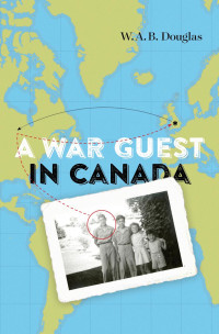 W.A.B. Douglas, Cynthia Comacchio, Roger Sarty — A War Guest in Canada