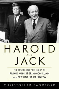 Christopher Sanford — Harold and Jack: The Remarkable Friendship of Prime Minister Macmillan and President Kennedy