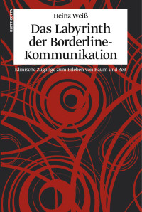 Heinz Weiss; — Das Labyrinth der Borderline-Kommunikation