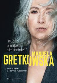 Мануэла Гретковская & Patrycja Pustkowiak — Trudno z miłości się podnieść. Manuela Gretkowska w rozmowie z Patrycją Pustkowiak