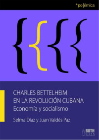 Selma Díaz y Juan Valdés Paz — Charles Bettelheim en la Revolución Cubana. Economía y socialismo
