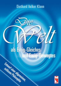 Diethard Volker Klann [Klann, Diethard Volker] — Die Welt als Ewig-Gleiches und Ewig-Bewegtes