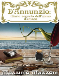 Massimo Mazzoni — D'Annunzio: diario segreto dell'Uomo d'Ombra (Italian Edition)