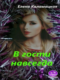 Елена Александровна Каламацкая — В гости навсегда (СИ)