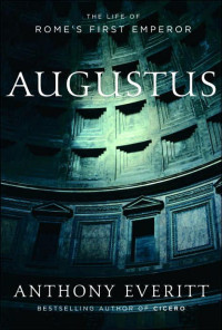 Anthony Everitt — Augustus: The Life of Rome's First Emperor