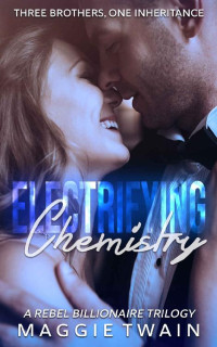 Maggie Twain — Electrifying Chemistry: A Rebel Billionaire Trilogy
