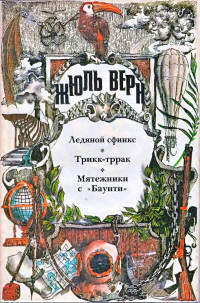 Жюль Верн — Ледяной сфинкс. Трикк-тррак. Мятежники с «Баунти».