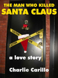 Charlie Carillo — THE MAN WHO KILLED SANTA CLAUS: A LOVE STORY