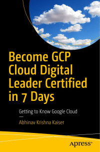 Abhinav Krishna Kaiser — Become GCP Cloud Digital Leader Certified in 7 Days: Getting to Know Google Cloud