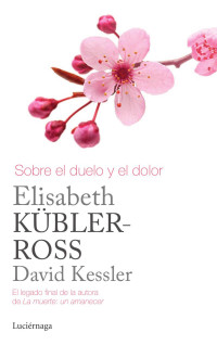 Elisabeth Kübler-Ross y David Kessler — Sobre el duelo y el dolor