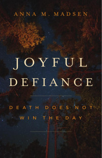 Anna M. Madsen — Joyful Defiance: Death Does Not Win the Day