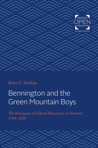 Robert E. Shalhope — Bennington and the Green Mountain Boys: The Emergence of Liberal Democracy in Vermont, 1760-1850