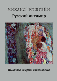 Михаил Эпштейн — Русский антимир - Политика на грани апокалипсиса