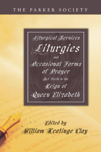 William K. Clay; — Liturgical Services, Liturgies and Occasional Forms of Prayer Set Forth in the Reign of Queen Elizabeth