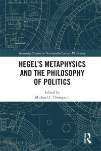 Michael J. Thompson — Hegel’s Metaphysics and the Philosophy of Politics