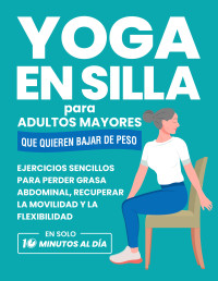 Michael Smith — Yoga En Silla Para Adultos Mayores Que Quieren Bajar De Peso: Ejercicios Sencillos Para Perder Grasa Abdominal, Recuperar La Movilidad Y La Flexibilidad ... para Personas Mayores) (Spanish Edition)