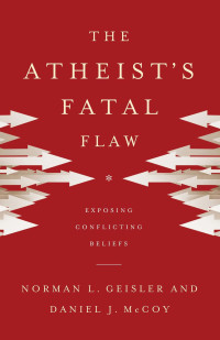 Norman L., Daniel J. McCoy  — The Atheist's Fatal Flaw: Exposing Conflicting Beliefs