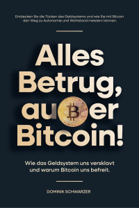 Dominik Schwarzer — Alles Betrug, außer Bitcoin!: Wie das Geldsystem uns versklavt und warum Bitcoin uns befreit