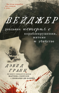 Дэвид Гранн — Вейджер. Реальная история о кораблекрушении, мятеже и убийстве