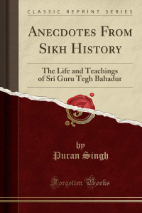 Puran Singh — Anecdotes From Sikh History: The Life and Teachings of Sri Guru Tegh Bahadur (Classic Reprint)
