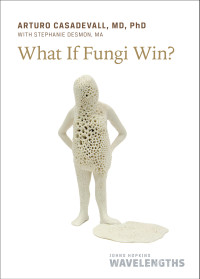 Arturo Casadevall — What If Fungi Win?