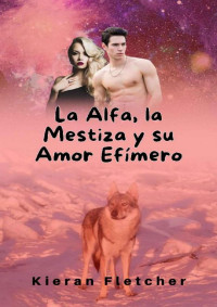 Kieran Fletcher — La Alfa, la Mestiza y su Amor Efímero (Spanish Edition)