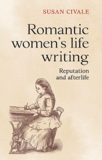 Susan Civale — Romantic women's life writing: Reputation and afterlife