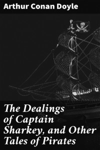 Arthur Conan Doyle — The Dealings of Captain Sharkey: And Other Tales of Pirates