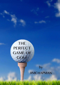 Jim Chapman — The Perfect Game Of Golf